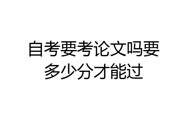 自考要考论文吗要多少分才能过