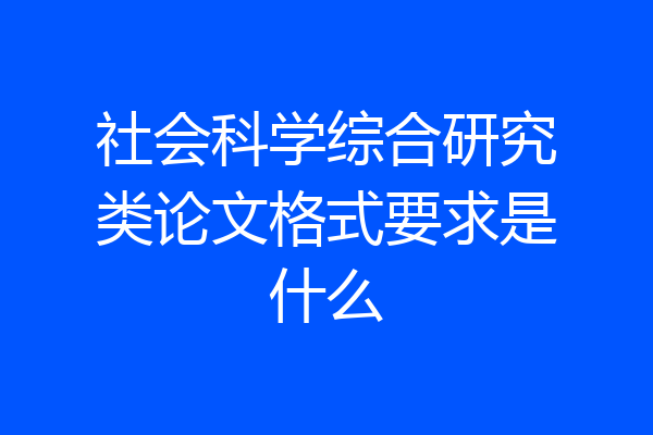 社会科学综合研究类论文格式要求是什么