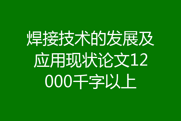 焊接技术的发展及应用现状论文12000千字以上
