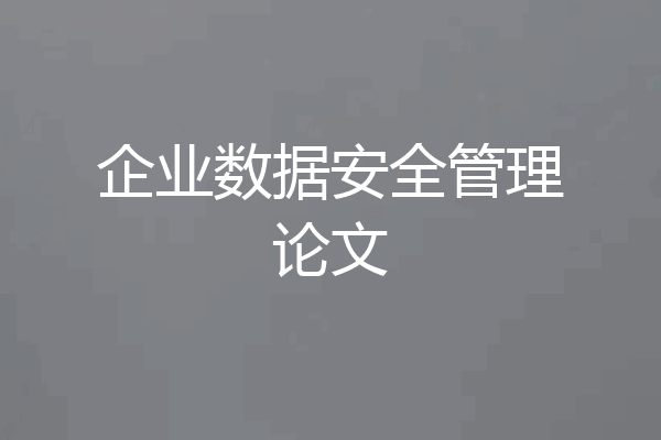 企业数据安全管理论文