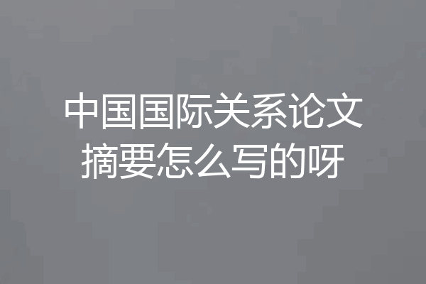 中国国际关系论文摘要怎么写的呀