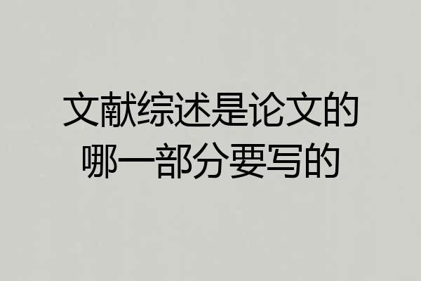 文献综述是论文的哪一部分要写的