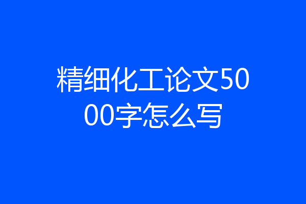 精细化工论文5000字怎么写