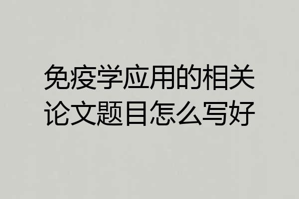 免疫学应用的相关论文题目怎么写好