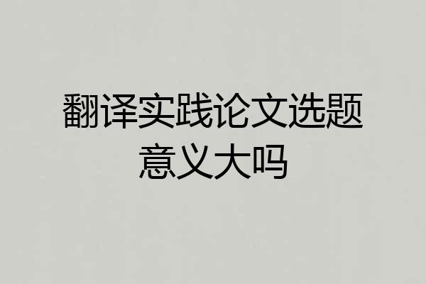 翻译实践论文选题意义大吗