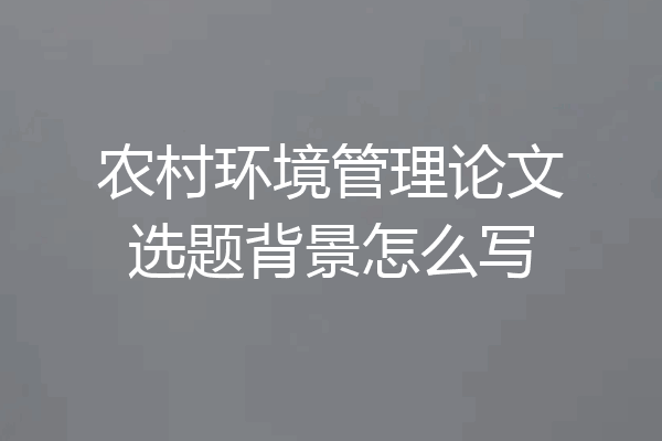 农村环境管理论文选题背景怎么写