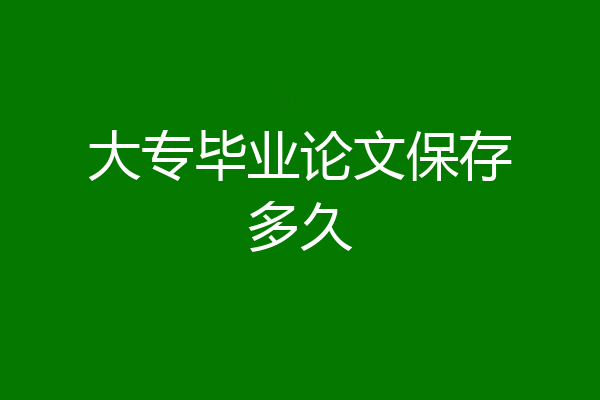 大专毕业论文保存多久