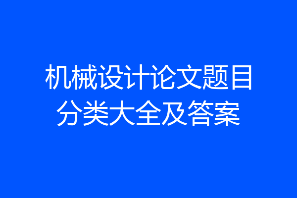 机械设计论文题目分类大全及答案