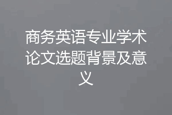 商务英语专业学术论文选题背景及意义