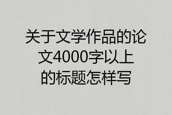 关于文学作品的论文4000字以上的标题怎样写