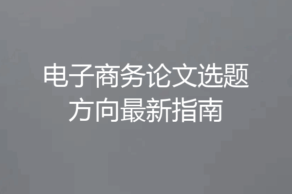 电子商务论文选题方向最新指南