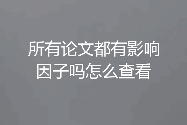 所有论文都有影响因子吗怎么查看