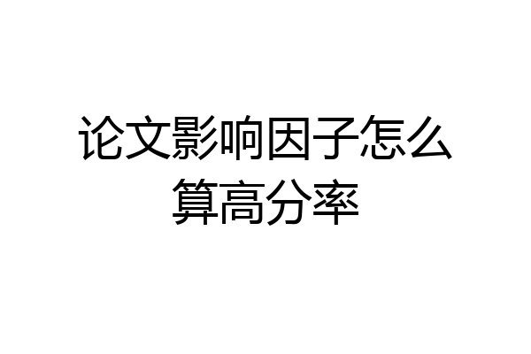 论文影响因子怎么算高分率