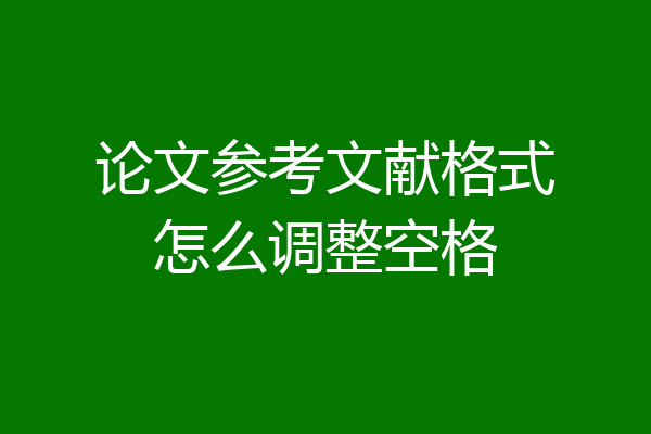 论文参考文献格式怎么调整空格