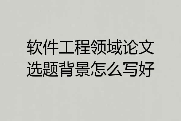 软件工程领域论文选题背景怎么写好
