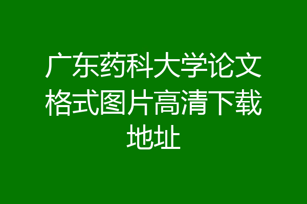 广东药科大学论文格式图片高清下载地址