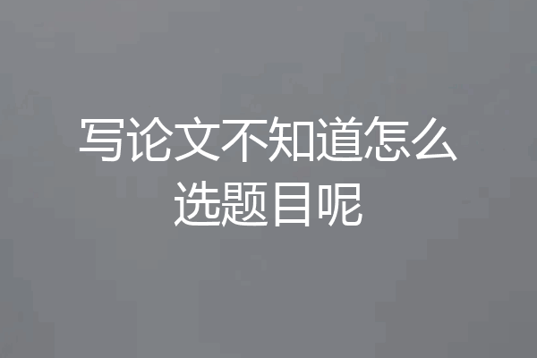 写论文不知道怎么选题目呢