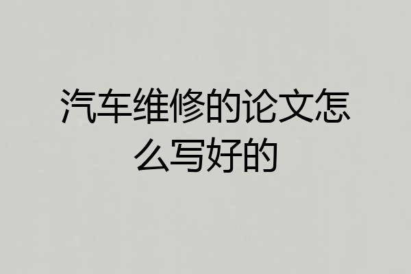 汽车维修的论文怎么写好的