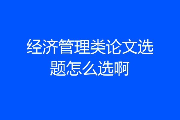经济管理类论文选题怎么选啊