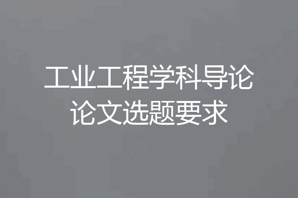 工业工程学科导论论文选题要求