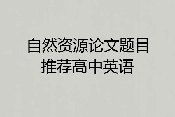 自然资源论文题目推荐高中英语