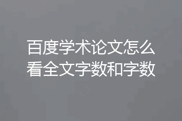 百度学术论文怎么看全文字数和字数