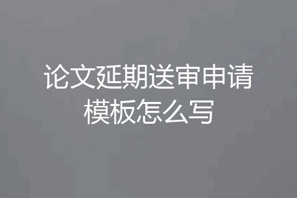 论文延期送审申请模板怎么写