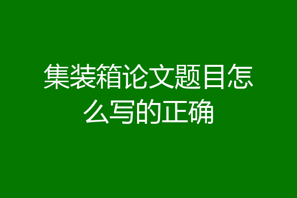 集装箱论文题目怎么写的正确