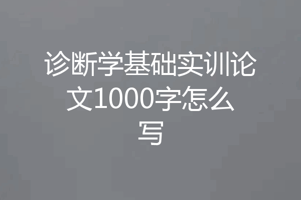 诊断学基础实训论文1000字怎么写
