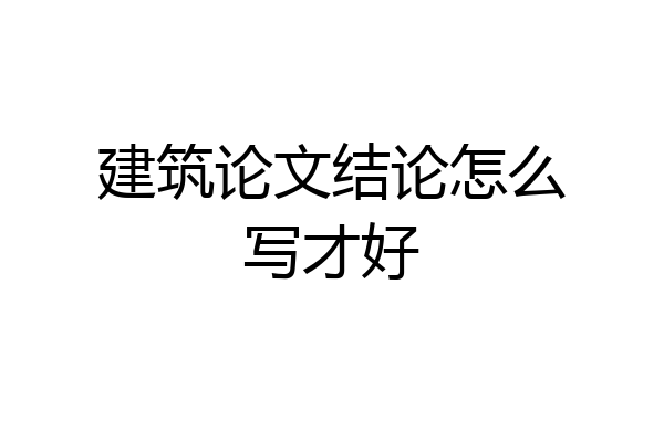 建筑论文结论怎么写才好