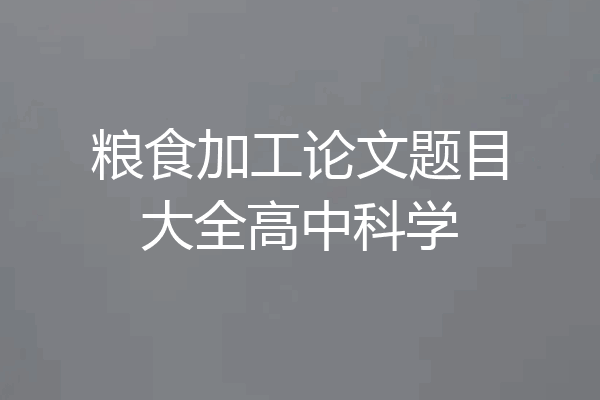 粮食加工论文题目大全高中科学