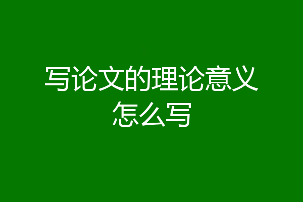 写论文的理论意义怎么写