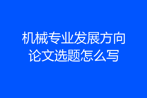 机械专业发展方向论文选题怎么写