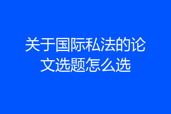 关于国际私法的论文选题怎么选