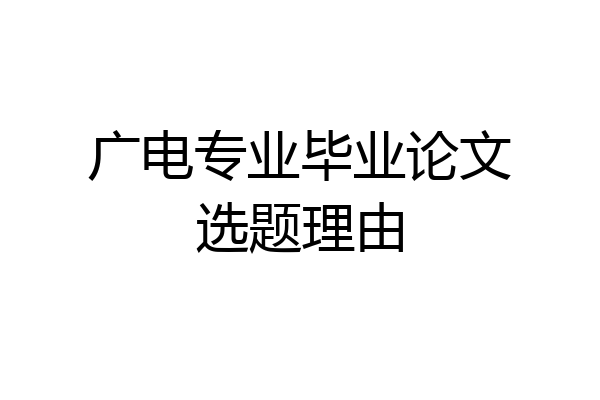 广电专业毕业论文选题理由