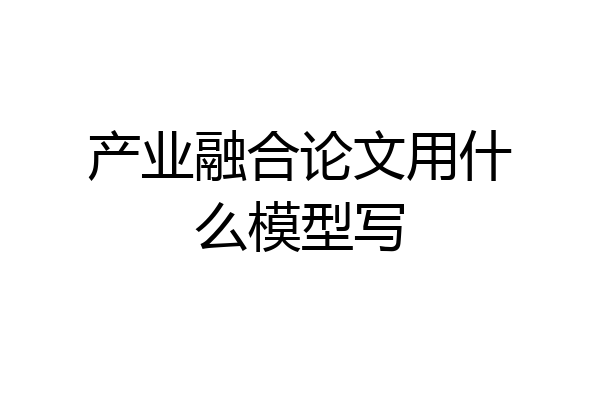 产业融合论文用什么模型写