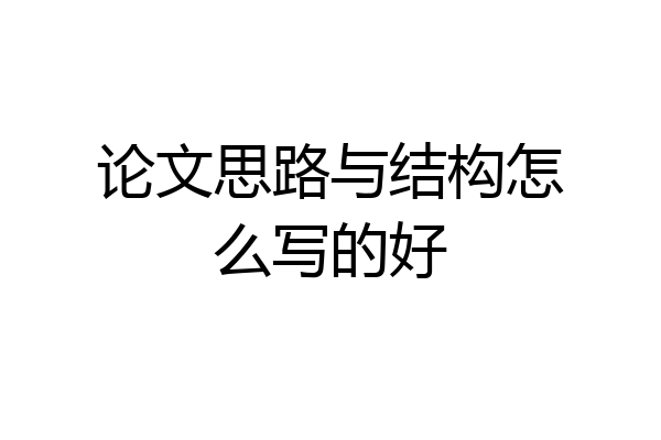 论文思路与结构怎么写的好