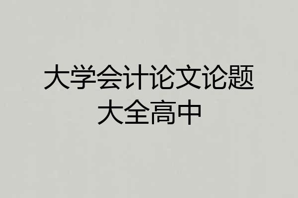 大学会计论文论题大全高中