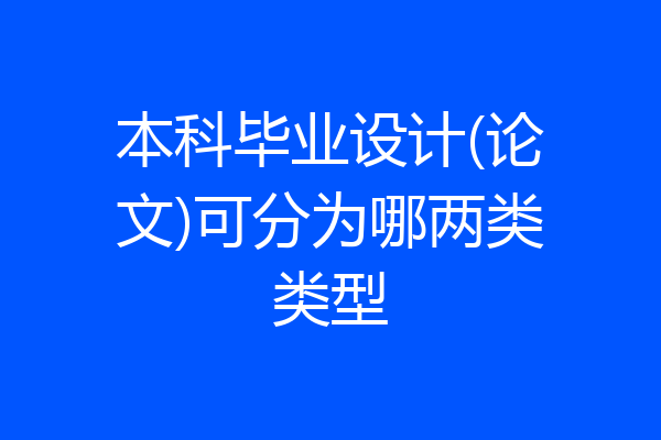 本科毕业设计(论文)可分为哪两类类型