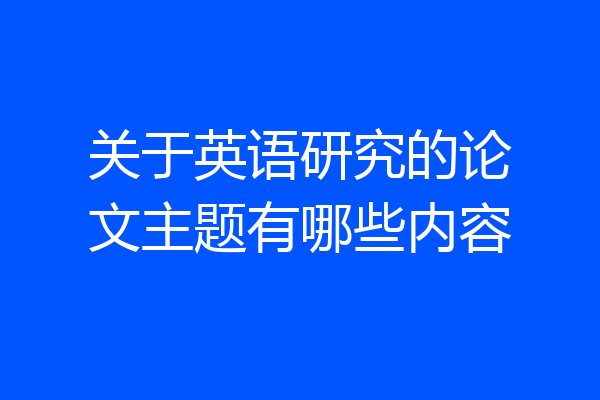 关于英语研究的论文主题有哪些内容