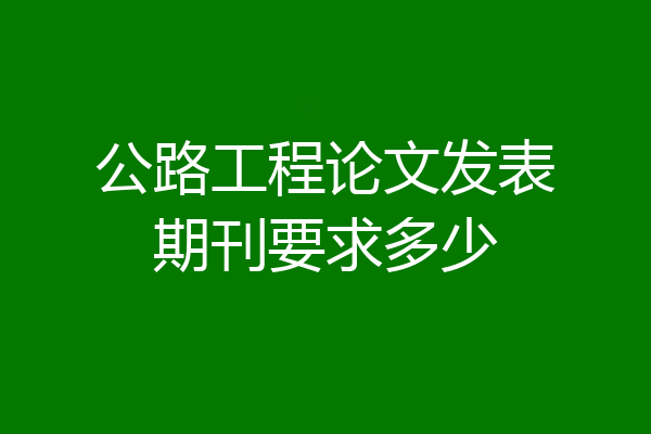 公路工程论文发表期刊要求多少