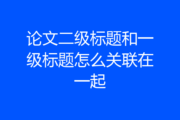 论文二级标题和一级标题怎么关联在一起
