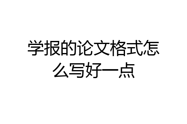 学报的论文格式怎么写好一点