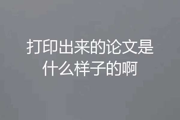 打印出来的论文是什么样子的啊