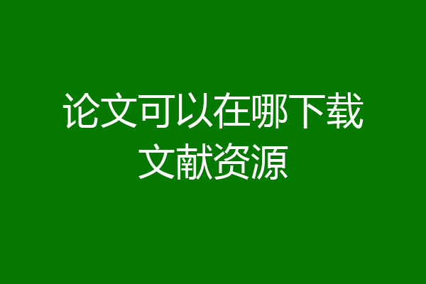 论文可以在哪下载文献资源