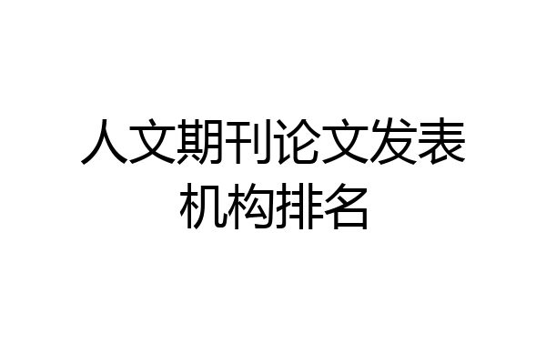 人文期刊论文发表机构排名