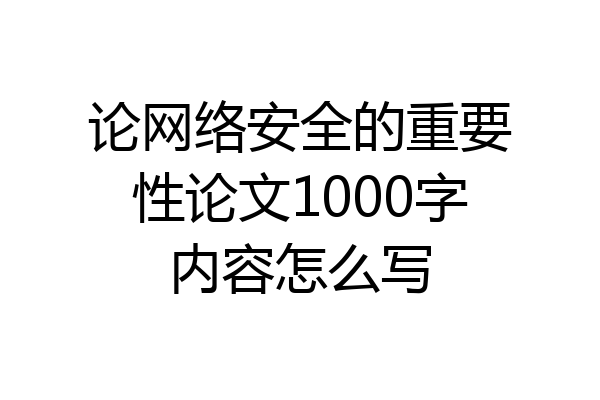 论网络安全的重要性论文1000字内容怎么写