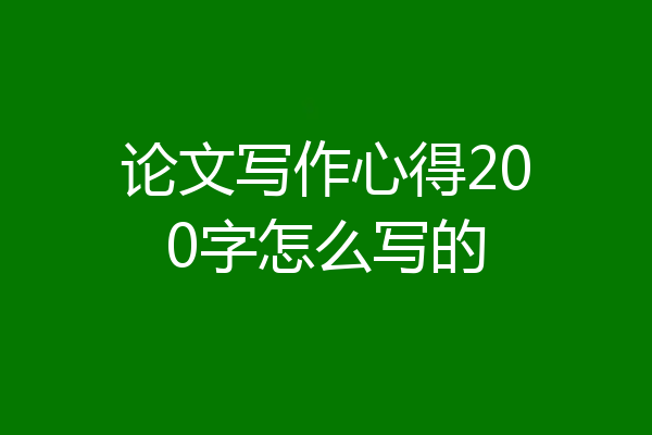 论文写作心得200字怎么写的