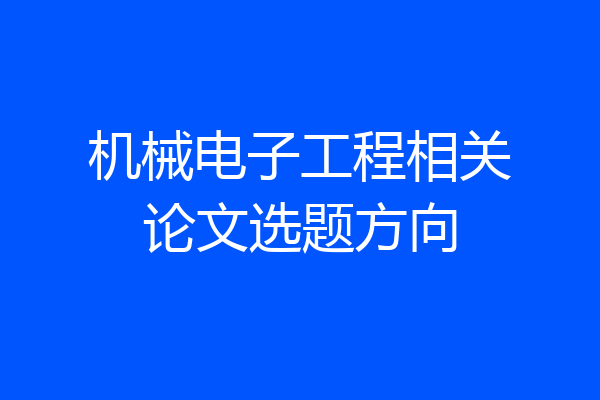 机械电子工程相关论文选题方向