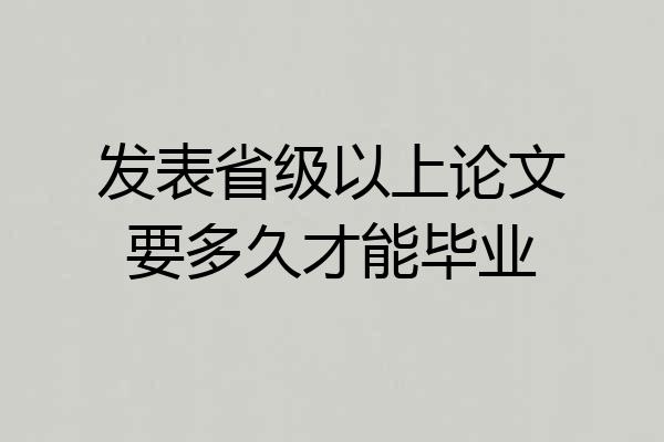 发表省级以上论文要多久才能毕业